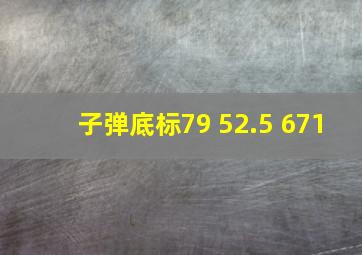 子弹底标79 52.5 671